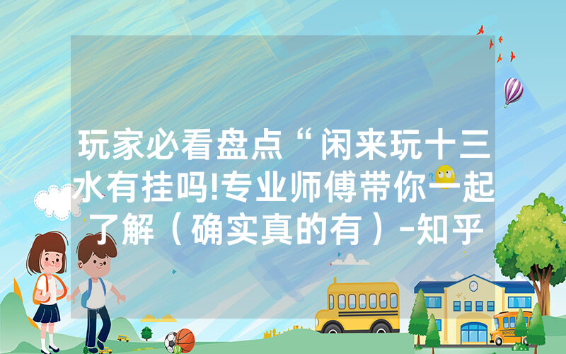 玩家必看盘点“闲来玩十三水有挂吗!专业师傅带你一起了解（确实真的有）-知乎