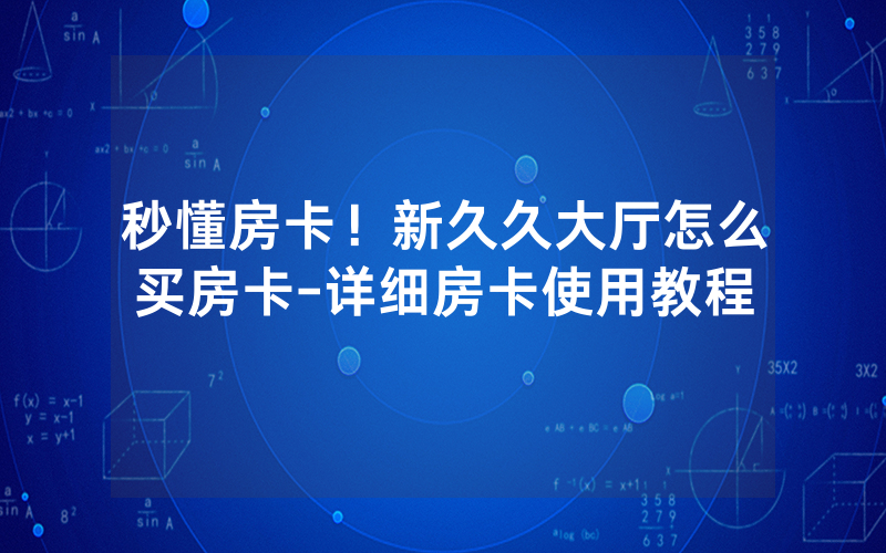 秒懂房卡！新久久大厅怎么买房卡-详细房卡使用教程