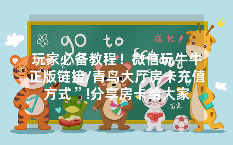 玩家必备教程！微信玩牛牛正版链接/青鸟大厅房卡充值方式”!分享房卡给大家