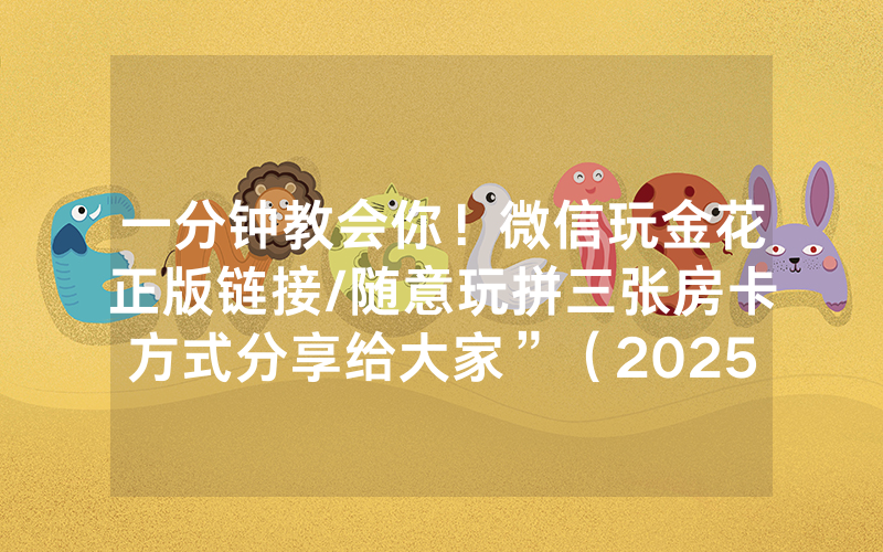 一分钟教会你！微信玩金花正版链接/随意玩拼三张房卡方式分享给大家”（2025房卡教程)-知乎