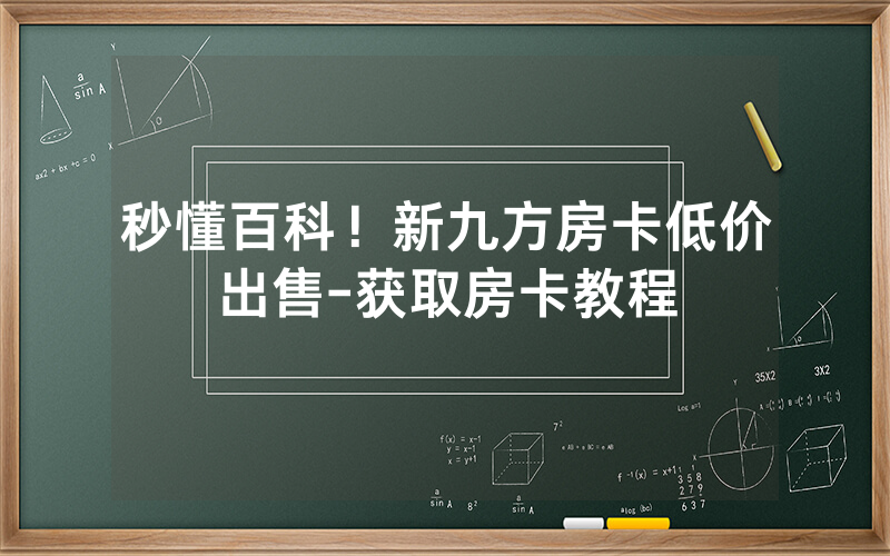 秒懂百科！新九方房卡低价出售-获取房卡教程