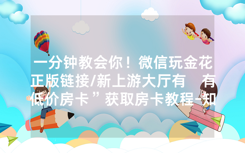 一分钟教会你！微信玩金花正版链接/新上游大厅有沒有低价房卡”获取房卡教程-知乎