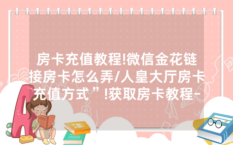 房卡充值教程!微信金花链接房卡怎么弄/人皇大厅房卡充值方式”!获取房卡教程-知乎