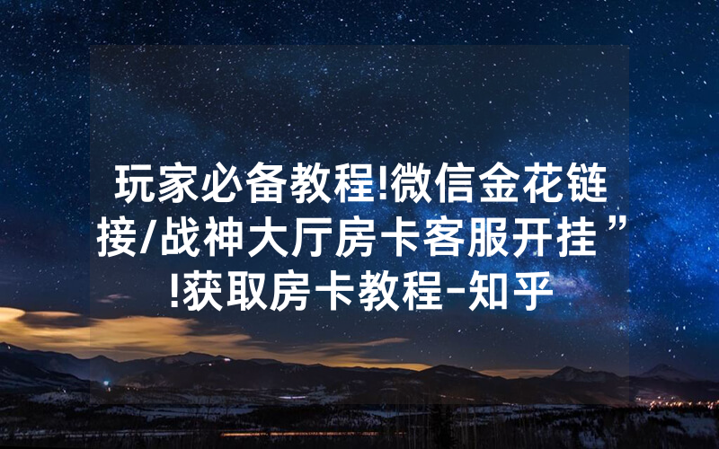 玩家必备教程!微信金花链接/战神大厅房卡客服开挂”!获取房卡教程-知乎