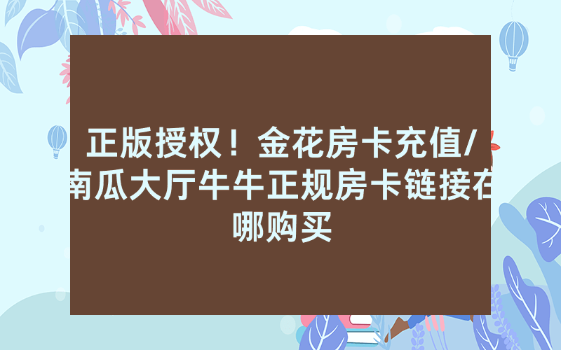 正版授权！金花房卡充值/南瓜大厅牛牛正规房卡链接在哪购买