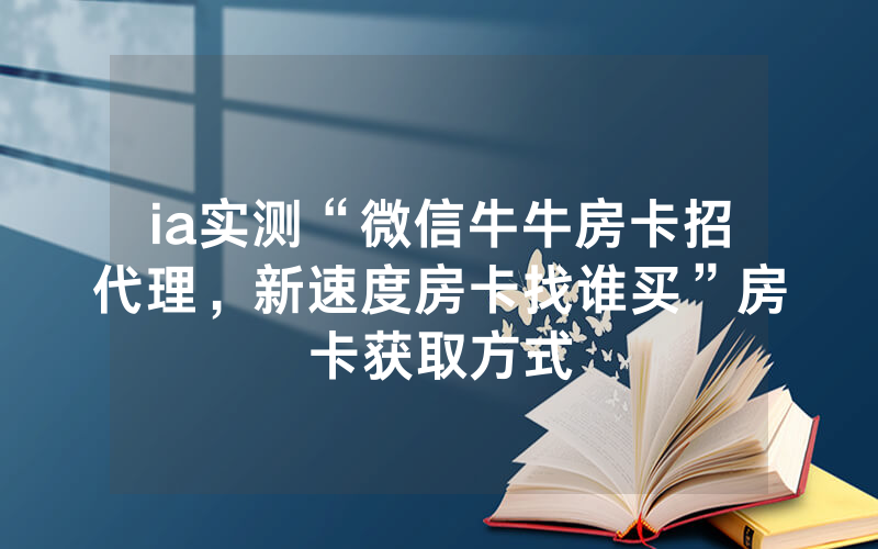 ia实测“微信牛牛房卡招代理，新速度房卡找谁买”房卡获取方式
