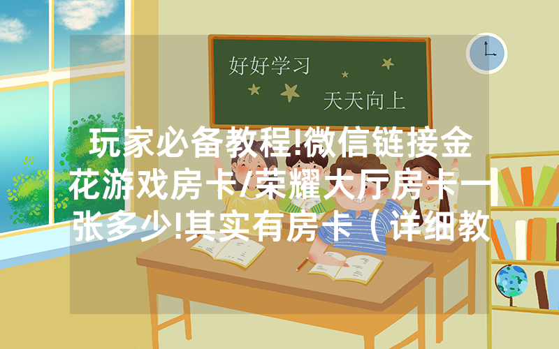 玩家必备教程!微信链接金花游戏房卡/荣耀大厅房卡一张多少!其实有房卡（详细教程）