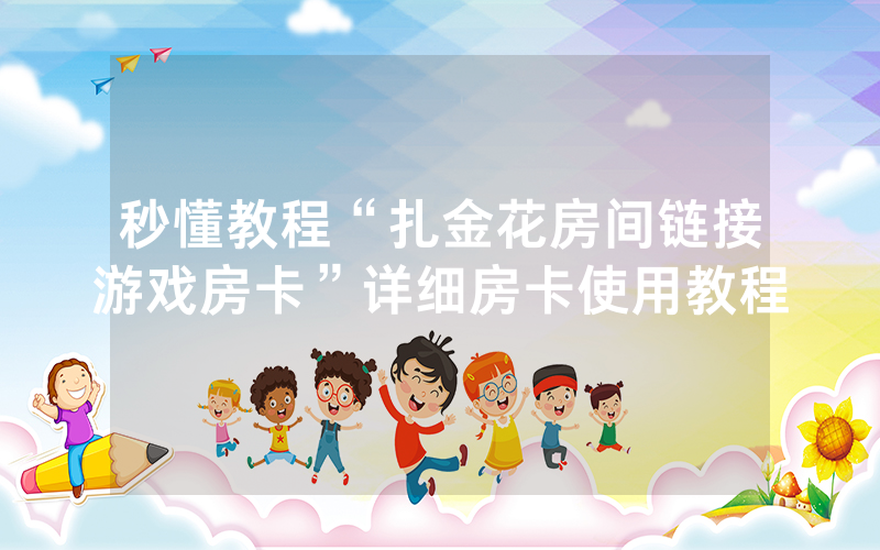 秒懂教程“扎金花房间链接游戏房卡”详细房卡使用教程