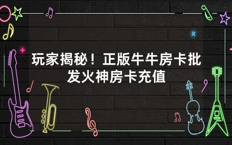 玩家揭秘！正版牛牛房卡批发火神房卡充值