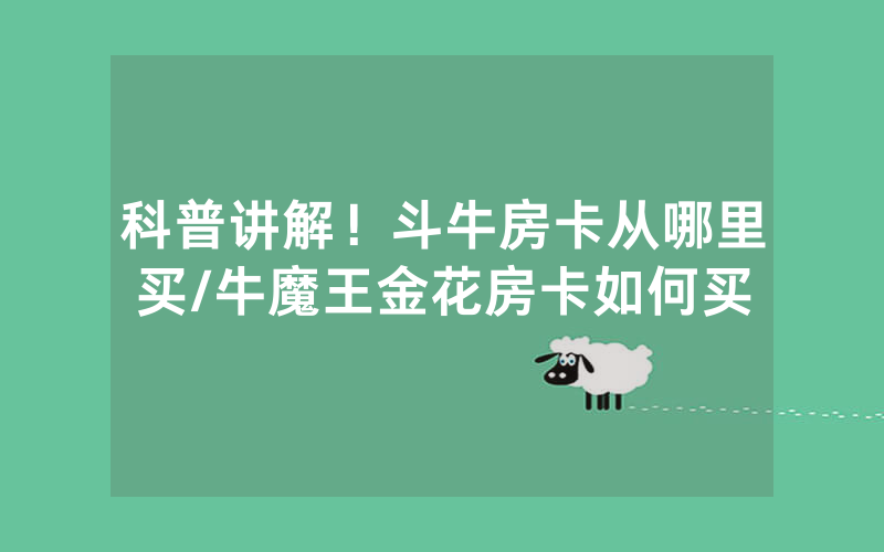 科普讲解！斗牛房卡从哪里买/牛魔王金花房卡如何买