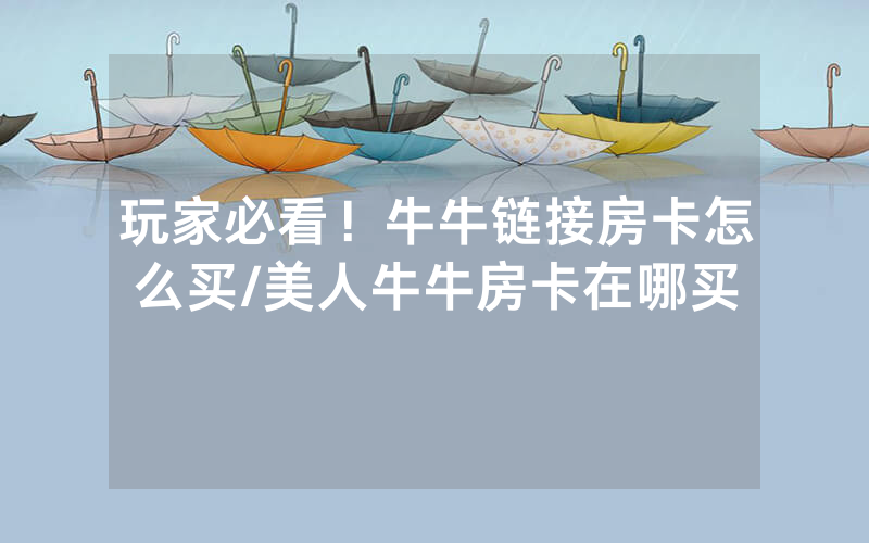 玩家必看！牛牛链接房卡怎么买/美人牛牛房卡在哪买