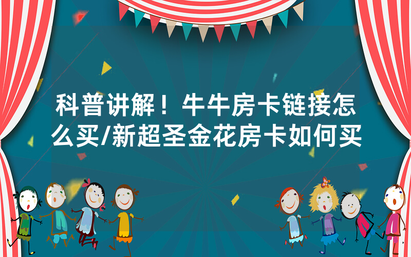 科普讲解！牛牛房卡链接怎么买/新超圣金花房卡如何买