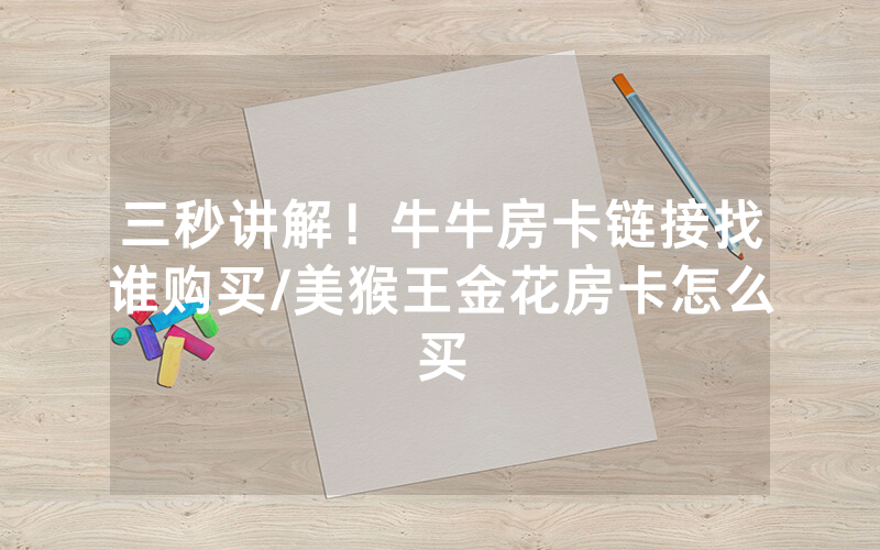 三秒讲解！牛牛房卡链接找谁购买/美猴王金花房卡怎么买