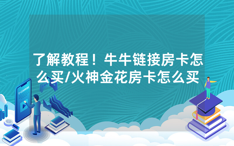 了解教程！牛牛链接房卡怎么买/火神金花房卡怎么买