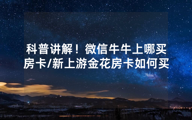 科普讲解！微信牛牛上哪买房卡/新上游金花房卡如何买