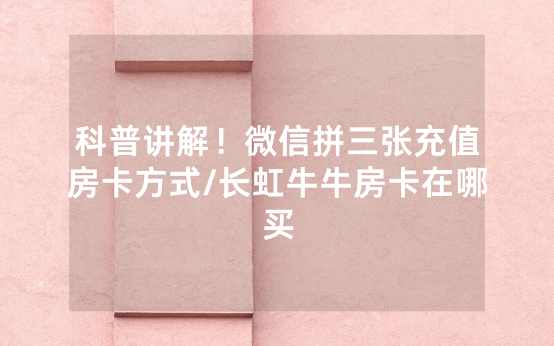 科普讲解！微信拼三张充值房卡方式/长虹牛牛房卡在哪买