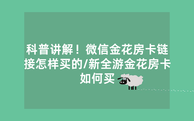 科普讲解！微信金花房卡链接怎样买的/新全游金花房卡如何买