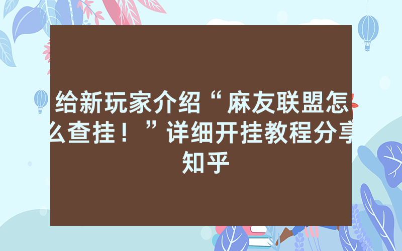 给新玩家介绍“麻友联盟怎么查挂！”详细开挂教程分享 知乎