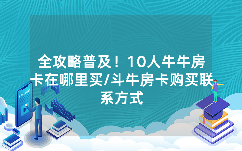 全攻略普及！10人牛牛房卡在哪里买/斗牛房卡购买联系方式