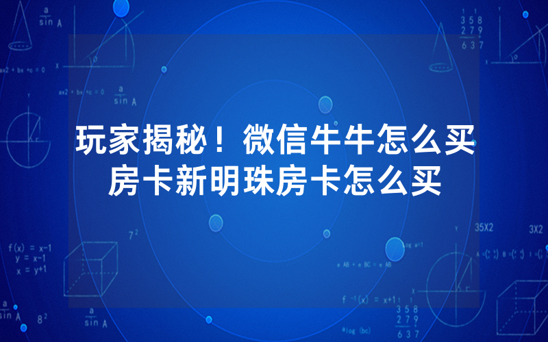 玩家揭秘！微信牛牛怎么买房卡新明珠房卡怎么买