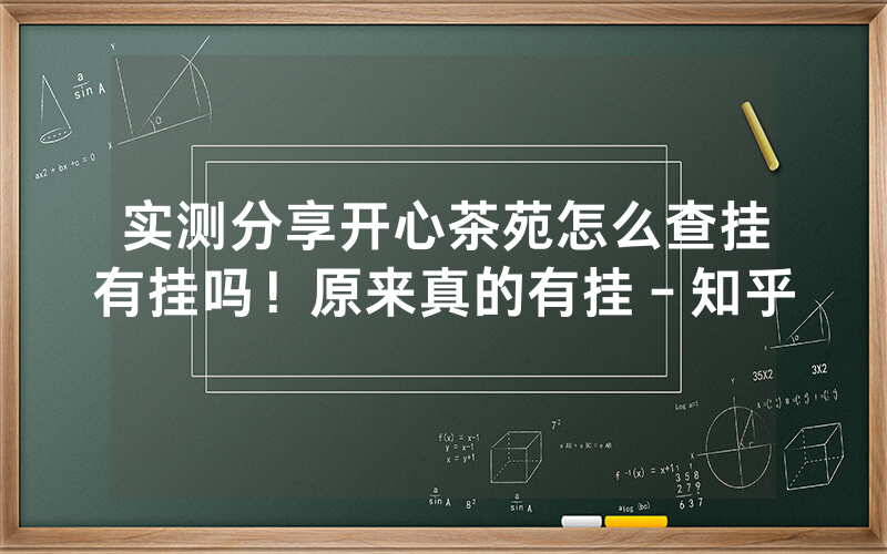 实测分享开心茶苑怎么查挂有挂吗！原来真的有挂－知乎