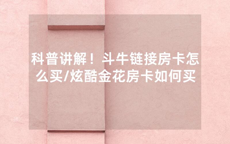 科普讲解！斗牛链接房卡怎么买/炫酷金花房卡如何买