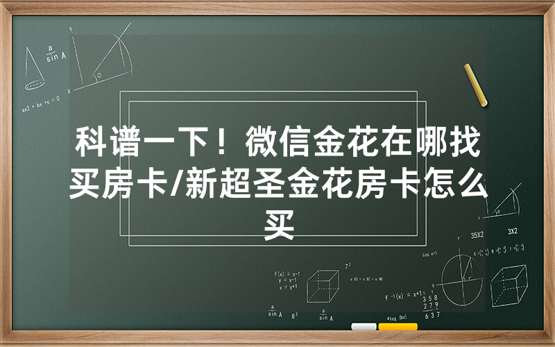 科谱一下！微信金花在哪找买房卡/新超圣金花房卡怎么买
