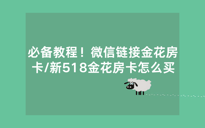 必备教程！微信链接金花房卡/新518金花房卡怎么买
