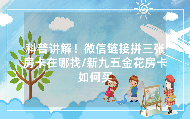 科普讲解！微信链接拼三张房卡在哪找/新九五金花房卡如何买