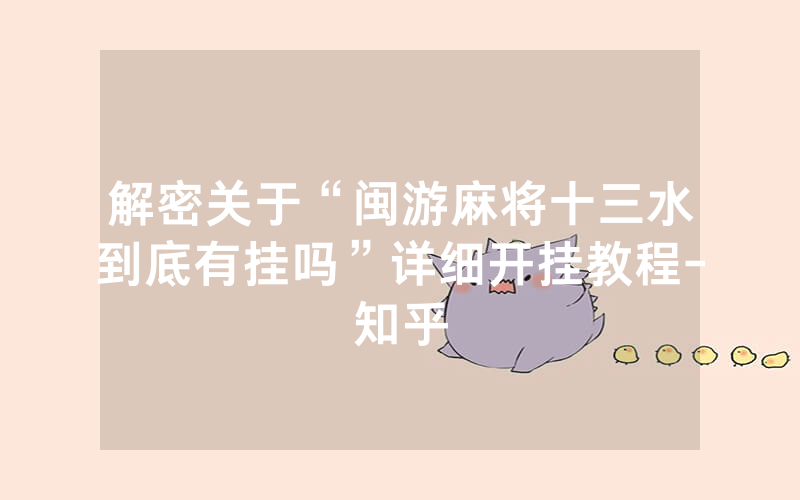 解密关于“闽游麻将十三水到底有挂吗”详细开挂教程-知乎