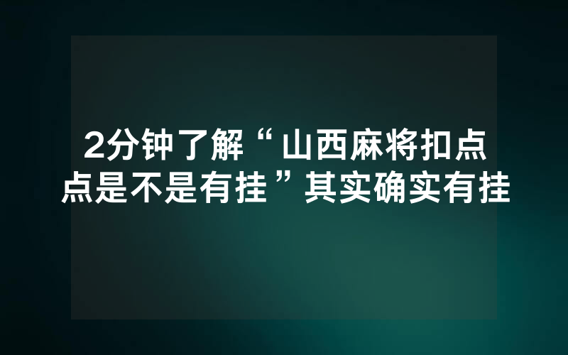 2分钟了解“山西麻将扣点点是不是有挂”其实确实有挂