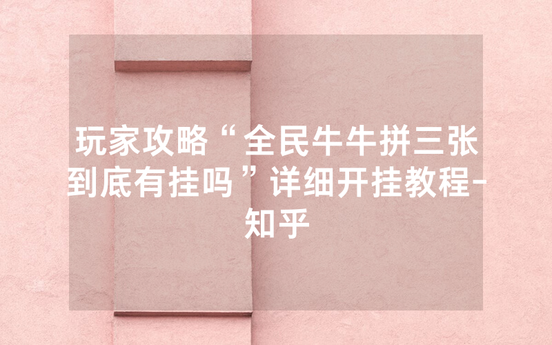 玩家攻略“全民牛牛拼三张到底有挂吗”详细开挂教程-知乎