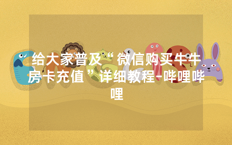 给大家普及“微信购买牛牛房卡充值”详细教程-哔哩哔哩