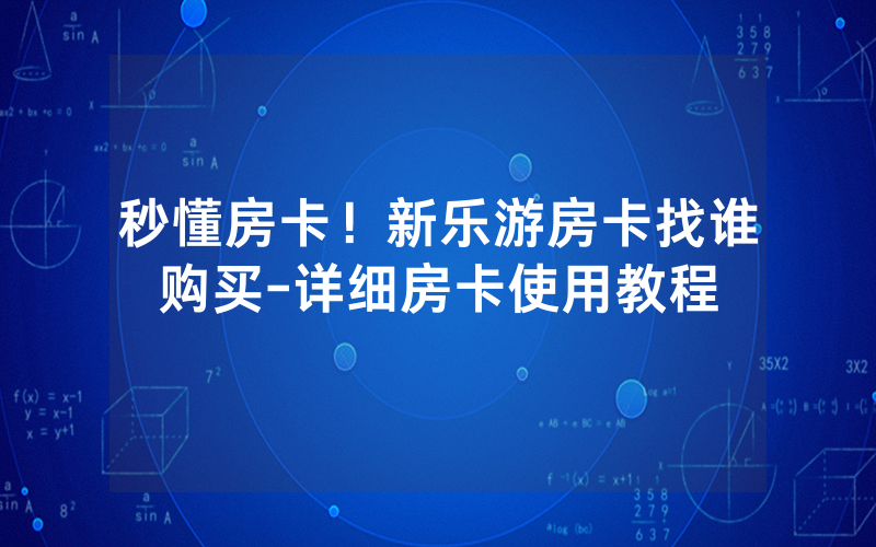 秒懂房卡！新乐游房卡找谁购买-详细房卡使用教程