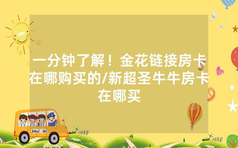 一分钟了解！金花链接房卡在哪购买的/新超圣牛牛房卡在哪买