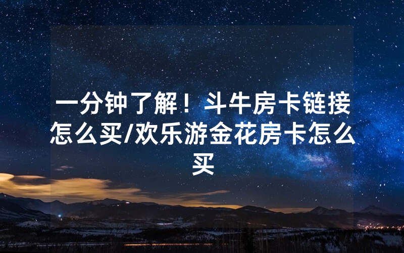 一分钟了解！斗牛房卡链接怎么买/欢乐游金花房卡怎么买