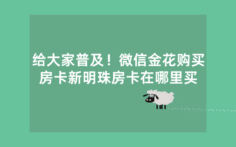 给大家普及！微信金花购买房卡新明珠房卡在哪里买