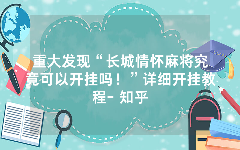 重大发现“长城情怀麻将究竟可以开挂吗！”详细开挂教程- 知乎