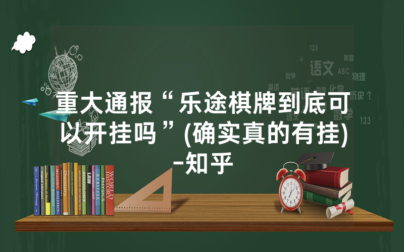 重大通报“乐途棋牌到底可以开挂吗”(确实真的有挂)-知乎