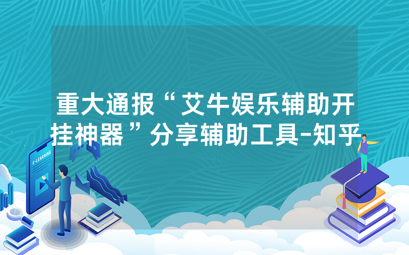 重大通报“艾牛娱乐辅助开挂神器”分享辅助工具-知乎