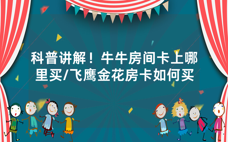 科普讲解！牛牛房间卡上哪里买/飞鹰金花房卡如何买
