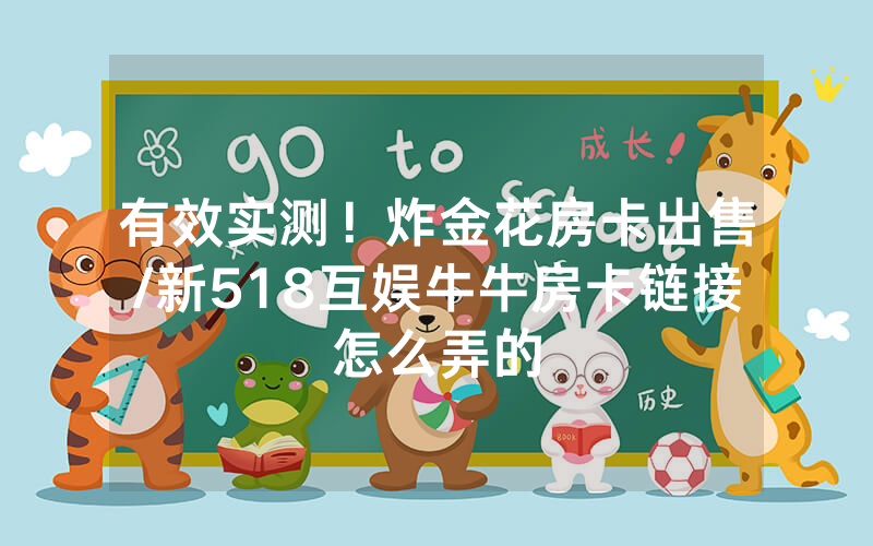 有效实测！炸金花房卡出售/新518互娱牛牛房卡链接怎么弄的