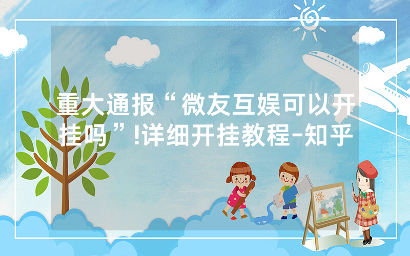 重大通报“微友互娱可以开挂吗”!详细开挂教程-知乎