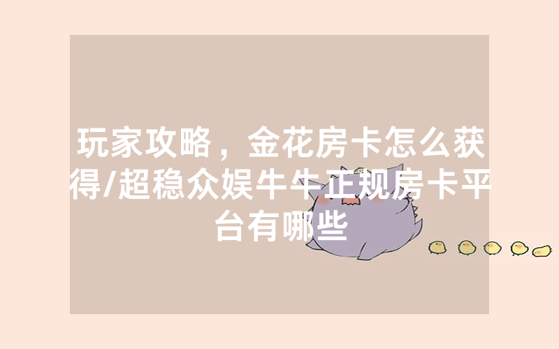 玩家攻略，金花房卡怎么获得/超稳众娱牛牛正规房卡平台有哪些