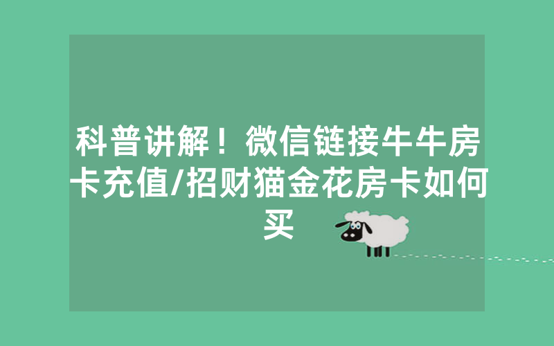 科普讲解！微信链接牛牛房卡充值/招财猫金花房卡如何买