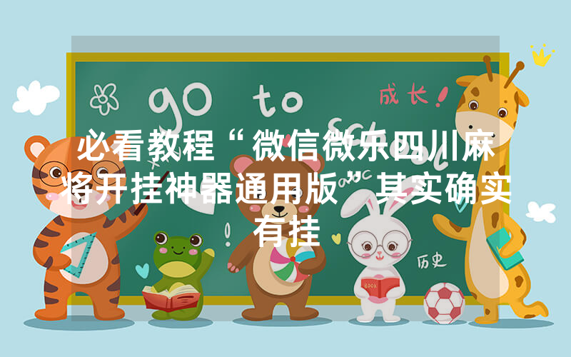 必看教程“微信微乐四川麻将开挂神器通用版”其实确实有挂