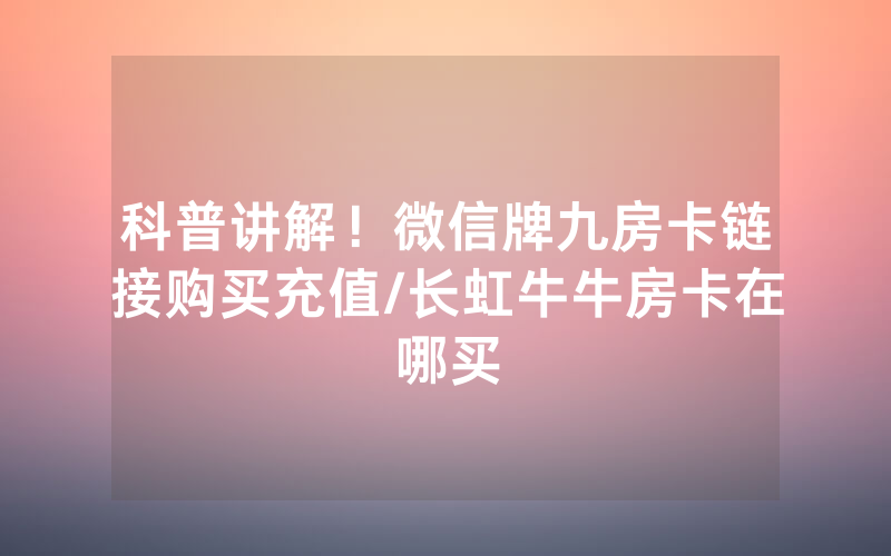 科普讲解！微信牌九房卡链接购买充值/长虹牛牛房卡在哪买