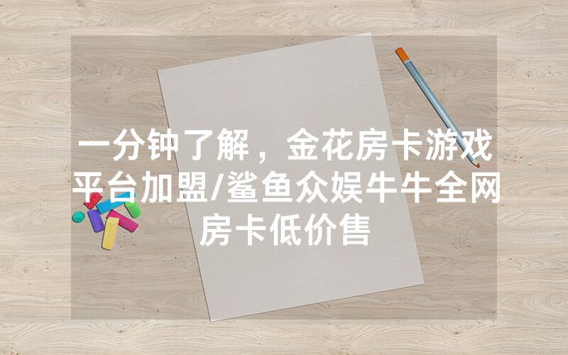 一分钟了解，金花房卡游戏平台加盟/鲨鱼众娱牛牛全网房卡低价售