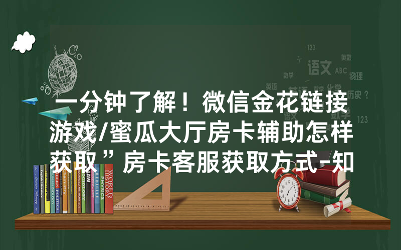 一分钟了解！微信金花链接游戏/蜜瓜大厅房卡辅助怎样获取”房卡客服获取方式-知乎