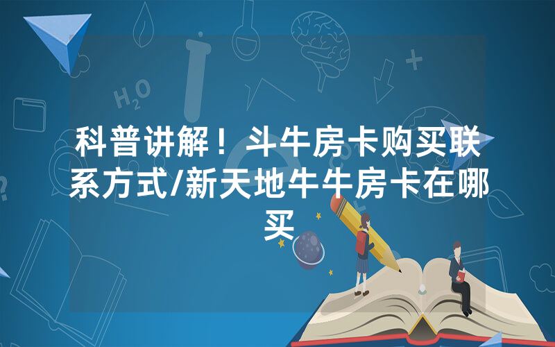 科普讲解！斗牛房卡购买联系方式/新天地牛牛房卡在哪买